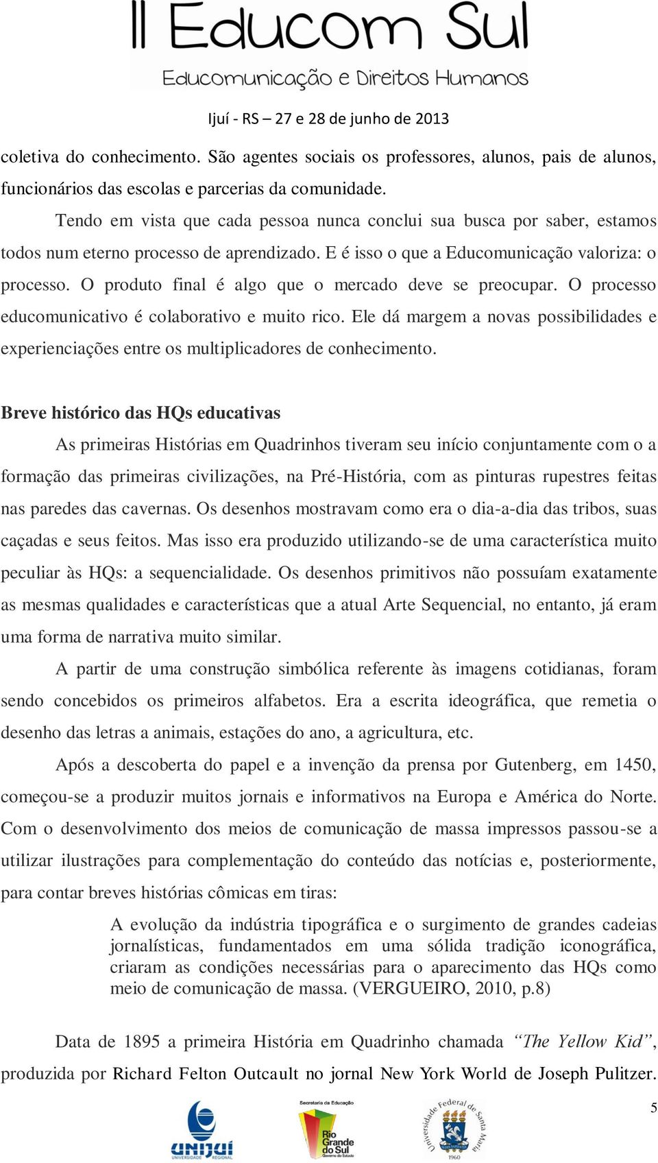 O produto final é algo que o mercado deve se preocupar. O processo educomunicativo é colaborativo e muito rico.