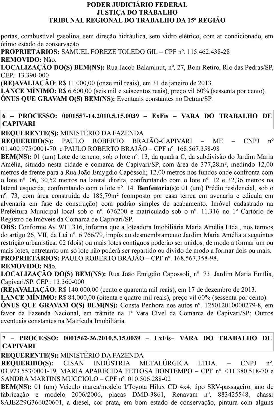 LANCE MÍNIMO: R$ 6.600,00 (seis mil e seiscentos reais), preço vil 60% (sessenta por ÔNUS QUE GRAVAM O(S) BEM(NS): Eventuais constantes no Detran/SP. 6 PROCESSO: 000155