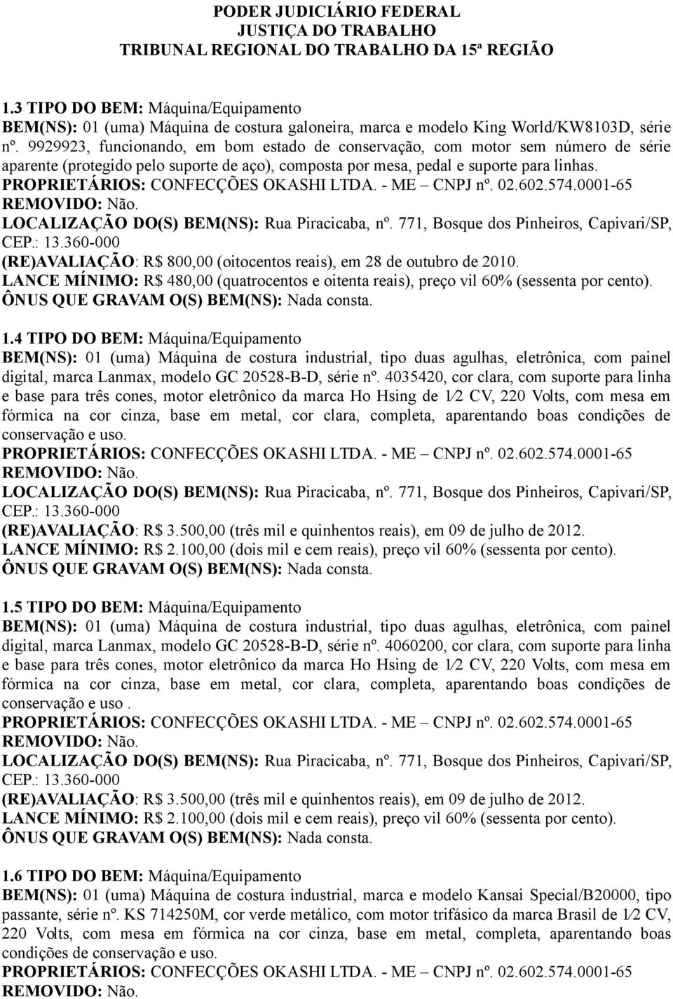 (RE)AVALIAÇÃO: R$ 800,00 (oitocentos reais), em 28 de outubro de 2010. LANCE MÍNIMO: R$ 480,00 (quatrocentos e oitenta reais), preço vil 60% (sessenta por 1.