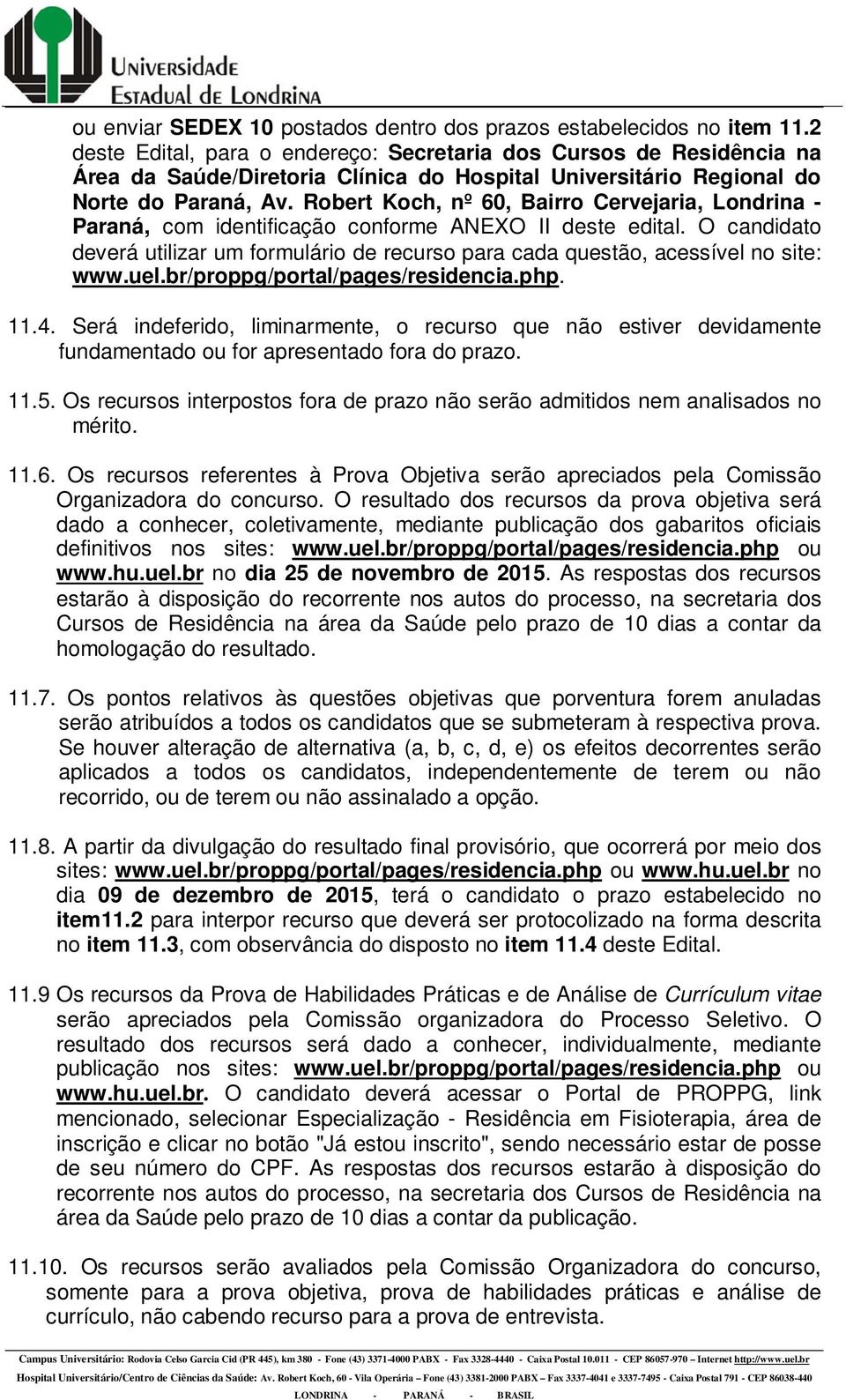 Robert Koch, nº 60, Bairro Cervejaria, Londrina - Paraná, com identificação conforme ANEXO II deste edital.