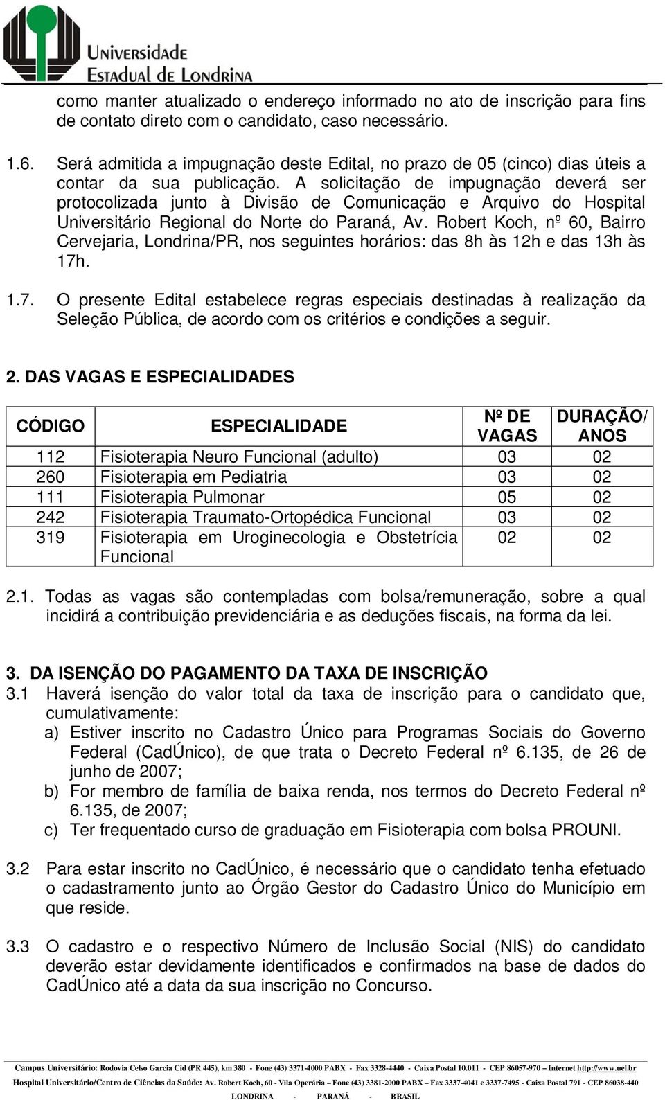 A solicitação de impugnação deverá ser protocolizada junto à Divisão de Comunicação e Arquivo do Hospital Universitário Regional do Norte do Paraná, Av.