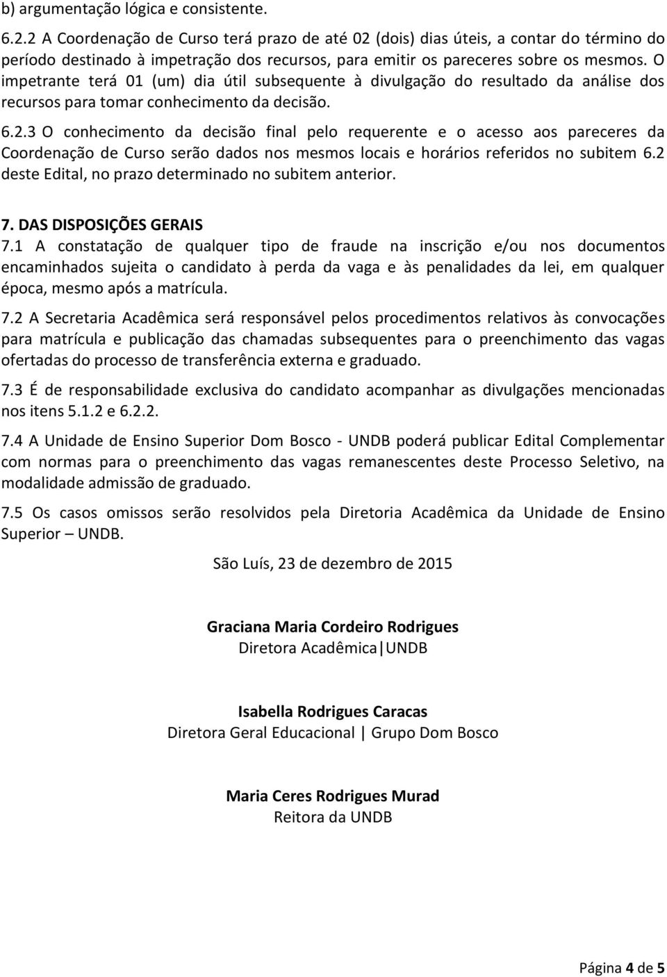 O impetrante terá 01 (um) dia útil subsequente à divulgação do resultado da análise dos recursos para tomar conhecimento da decisão. 6.2.