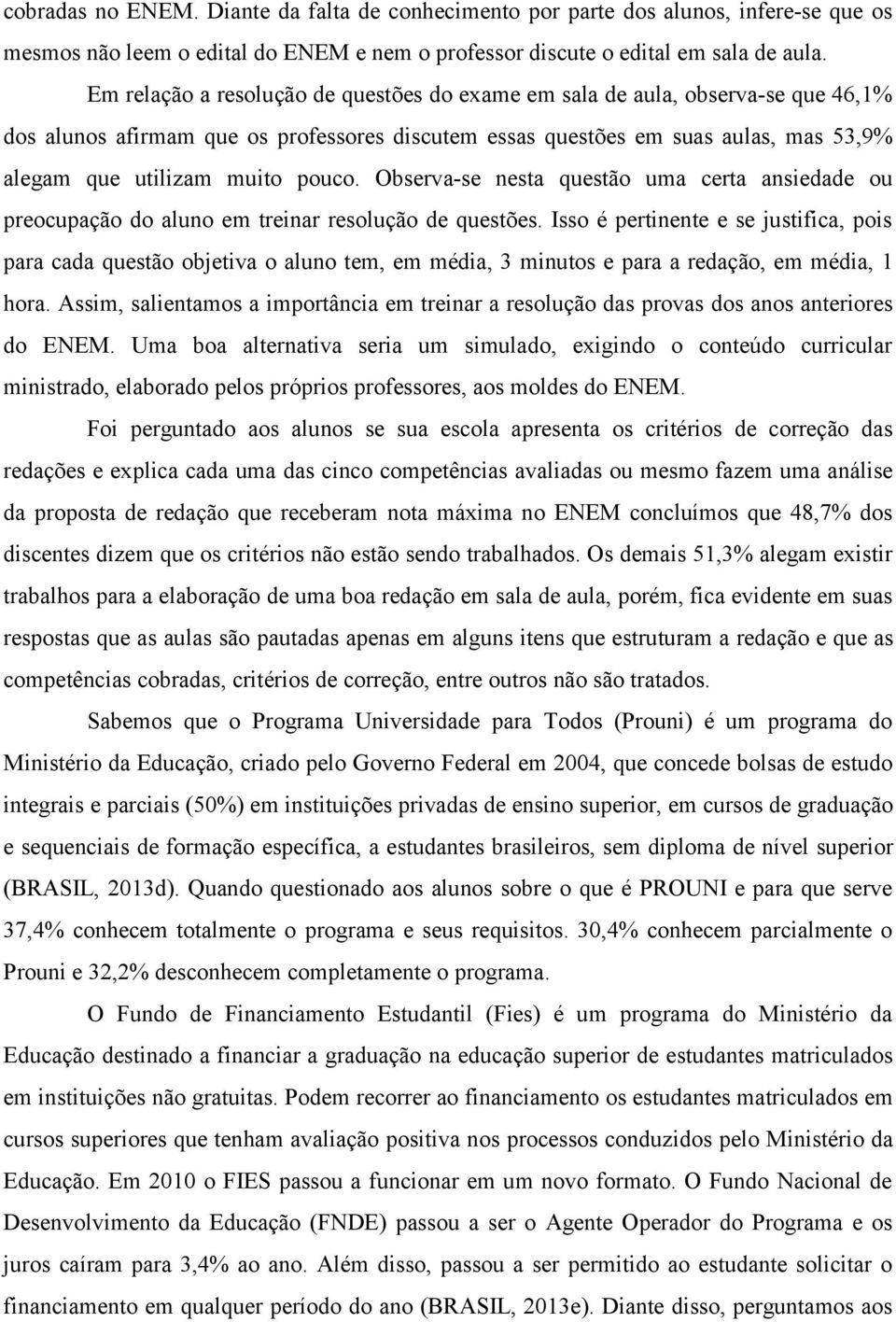 pouco. Observa-se nesta questão uma certa ansiedade ou preocupação do aluno em treinar resolução de questões.