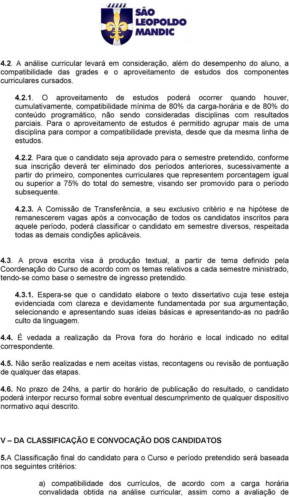 resultados parciais. Para o aproveitamento de estudos é permitido agrupar mais de uma disciplina para compor a compatibilidade prevista, desde que da mesma linha de estudos. 4.2.