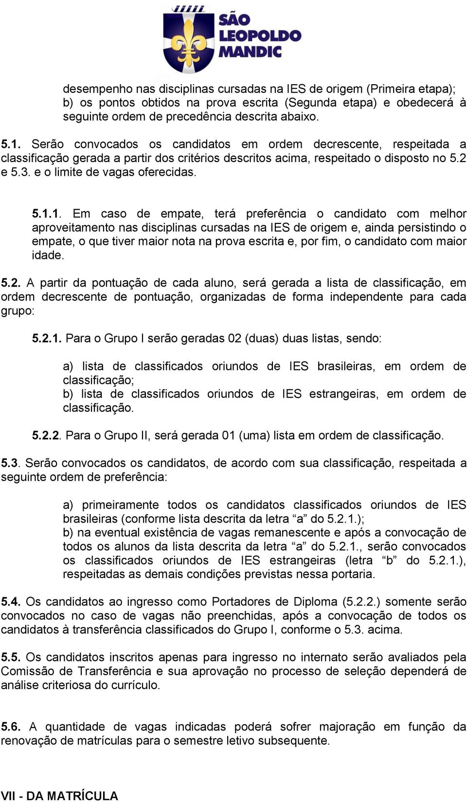 1. Em caso de empate, terá preferência o candidato com melhor aproveitamento nas disciplinas cursadas na IES de origem e, ainda persistindo o empate, o que tiver maior nota na prova escrita e, por