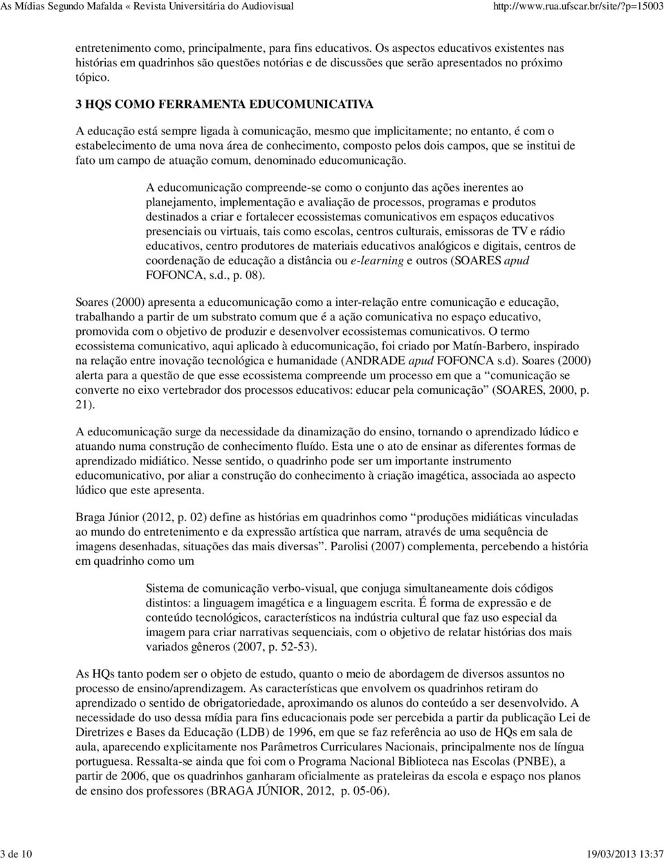 3 HQS COMO FERRAMENTA EDUCOMUNICATIVA A educação está sempre ligada à comunicação, mesmo que implicitamente; no entanto, é com o estabelecimento de uma nova área de conhecimento, composto pelos dois