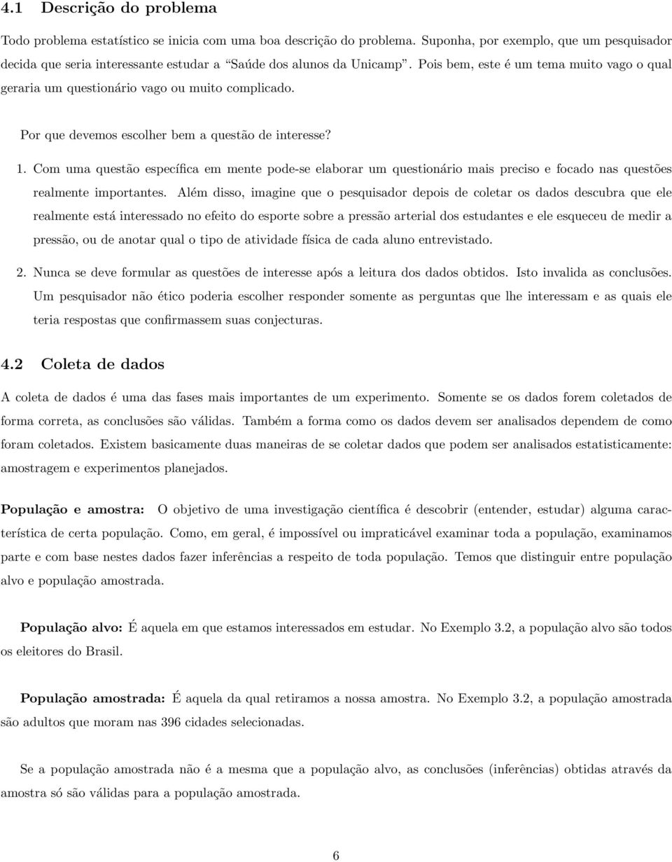 Pois bem, este é um tema muito vago o qual geraria um questionário vago ou muito complicado. Por que devemos escolher bem a questão de interesse? 1.