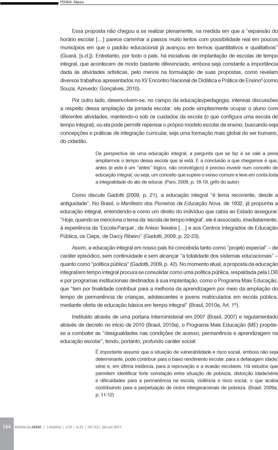 Entretanto, por todo o país, há iniciativas de implantação de escolas de tempo integral, que acontecem de modo bastante diferenciado, embora seja constante a importância dada às atividades