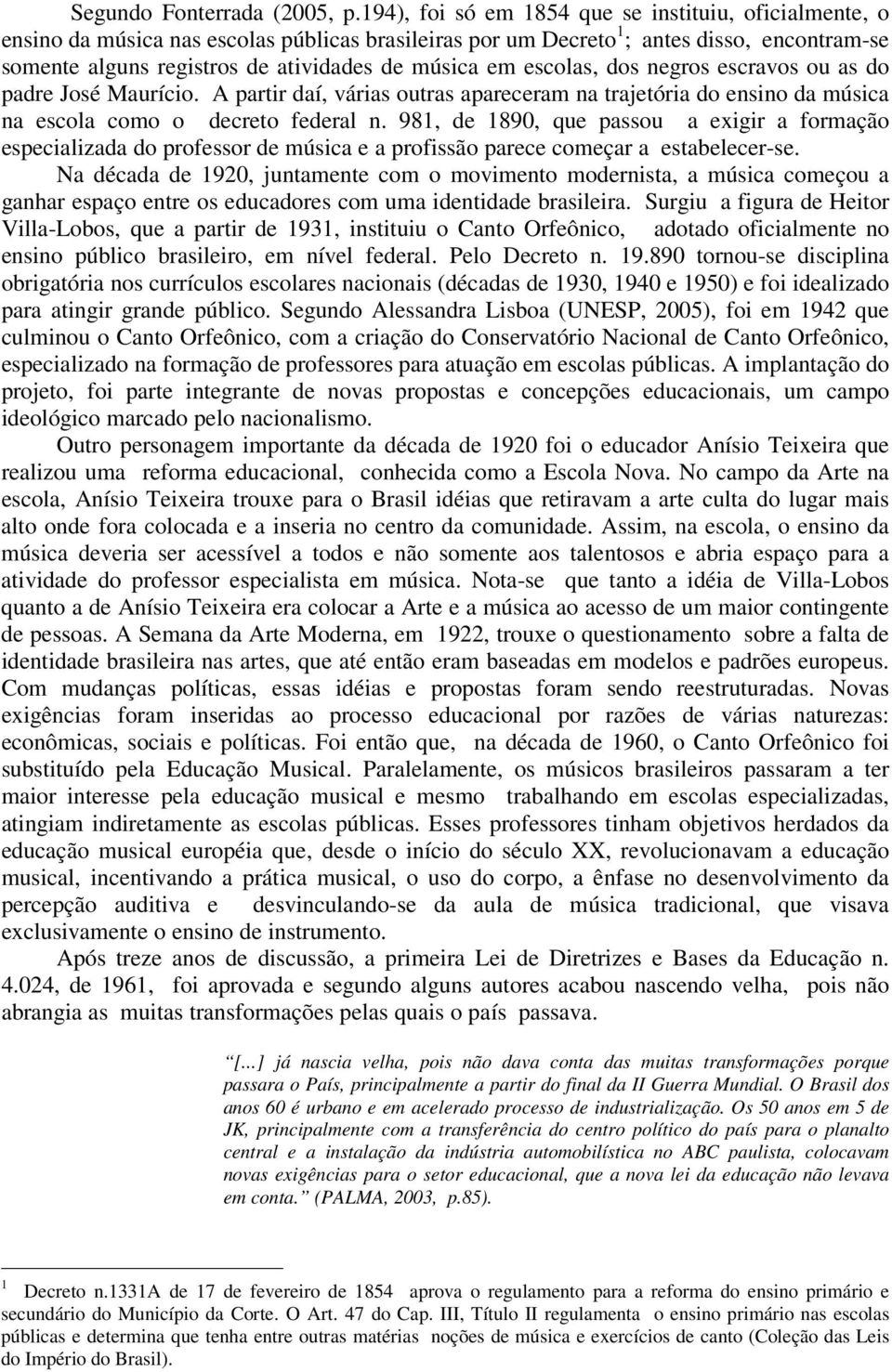 em escolas, dos negros escravos ou as do padre José Maurício. A partir daí, várias outras apareceram na trajetória do ensino da música na escola como o decreto federal n.