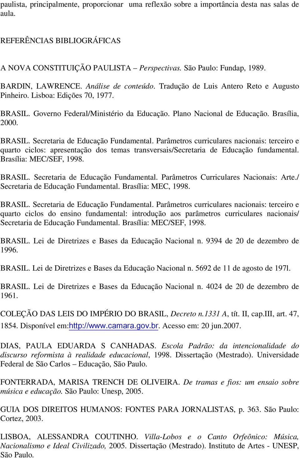 Brasília, 2000. BRASIL. Secretaria de Educação Fundamental. Parâmetros curriculares nacionais: terceiro e quarto ciclos: apresentação dos temas transversais/secretaria de Educação fundamental.