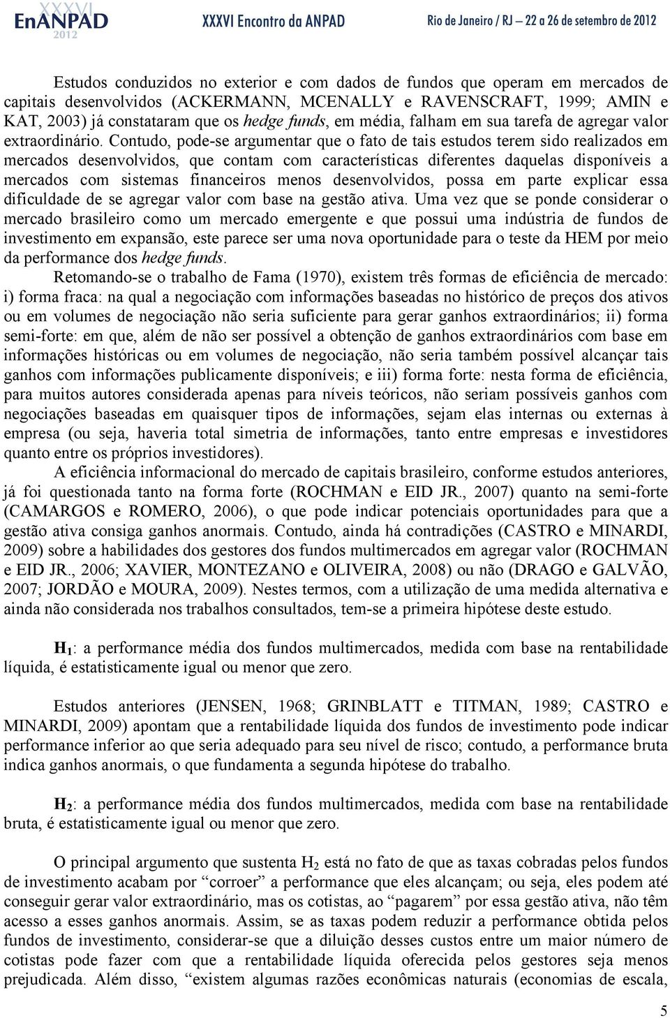 Contudo, pode-se argumentar que o fato de tais estudos terem sido realizados em mercados desenvolvidos, que contam com características diferentes daquelas disponíveis a mercados com sistemas