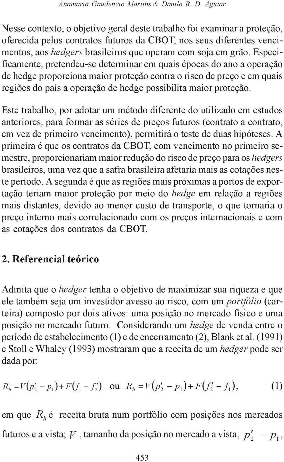 Aguiar Nesse contexto, o objetivo geral deste trabalho foi examinar a proteção, oferecida pelos contratos futuros da CBOT, nos seus diferentes vencimentos, aos hedgers brasileiros que operam com soja