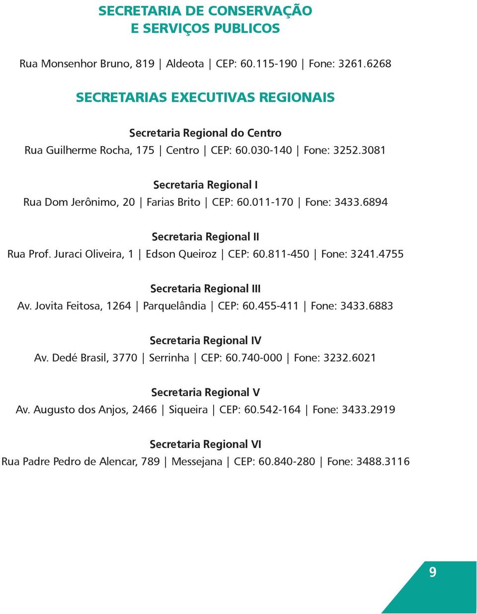 011-170 Fone: 3433.6894 Secretaria Regional II Rua Prof. Juraci Oliveira, 1 Edson Queiroz CEP: 60.811-450 Fone: 3241.4755 Secretaria Regional III Av. Jovita Feitosa, 1264 Parquelândia CEP: 60.