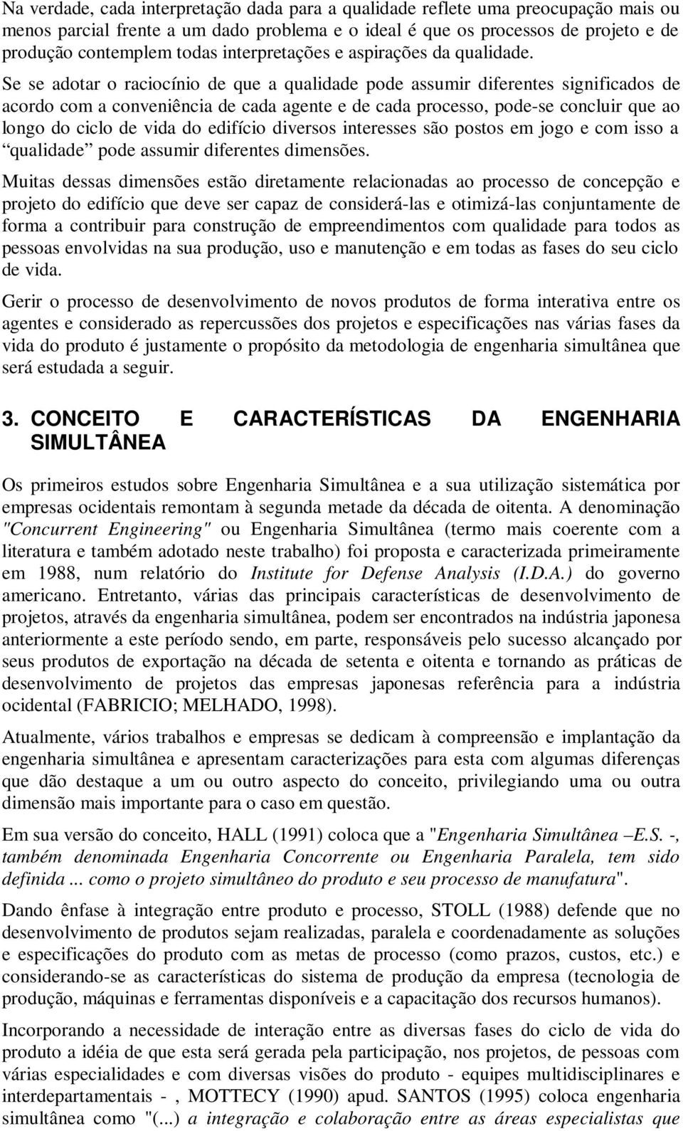 Se se adotar o raciocínio de que a qualidade pode assumir diferentes significados de acordo com a conveniência de cada agente e de cada processo, pode-se concluir que ao longo do ciclo de vida do