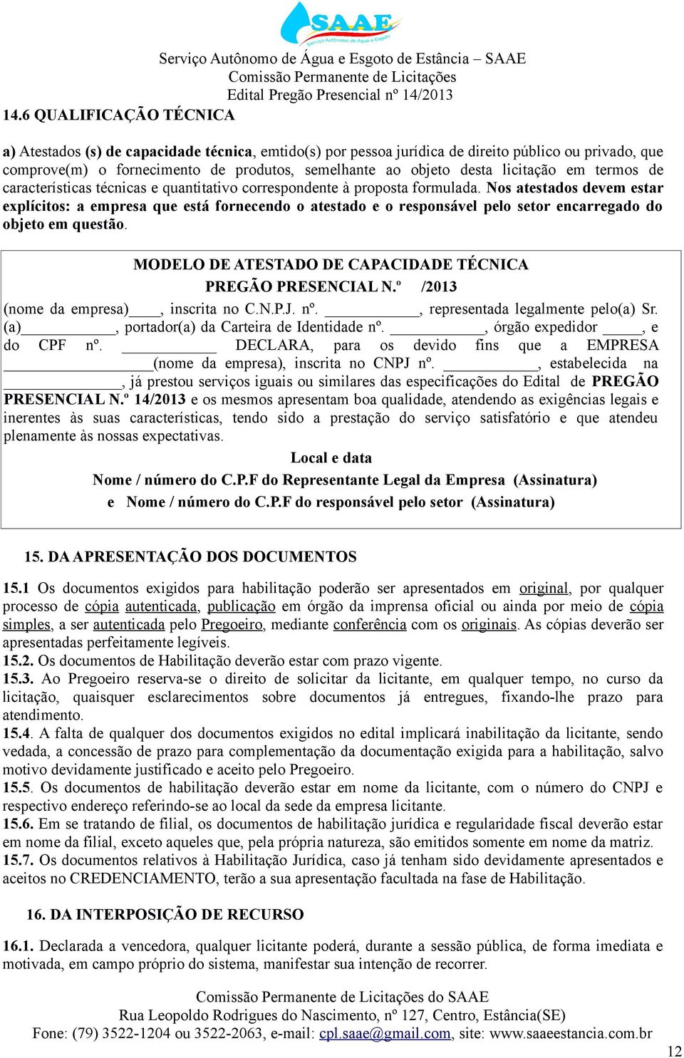 Nos atestados devem estar explícitos: a empresa que está fornecendo o atestado e o responsável pelo setor encarregado do objeto em questão.