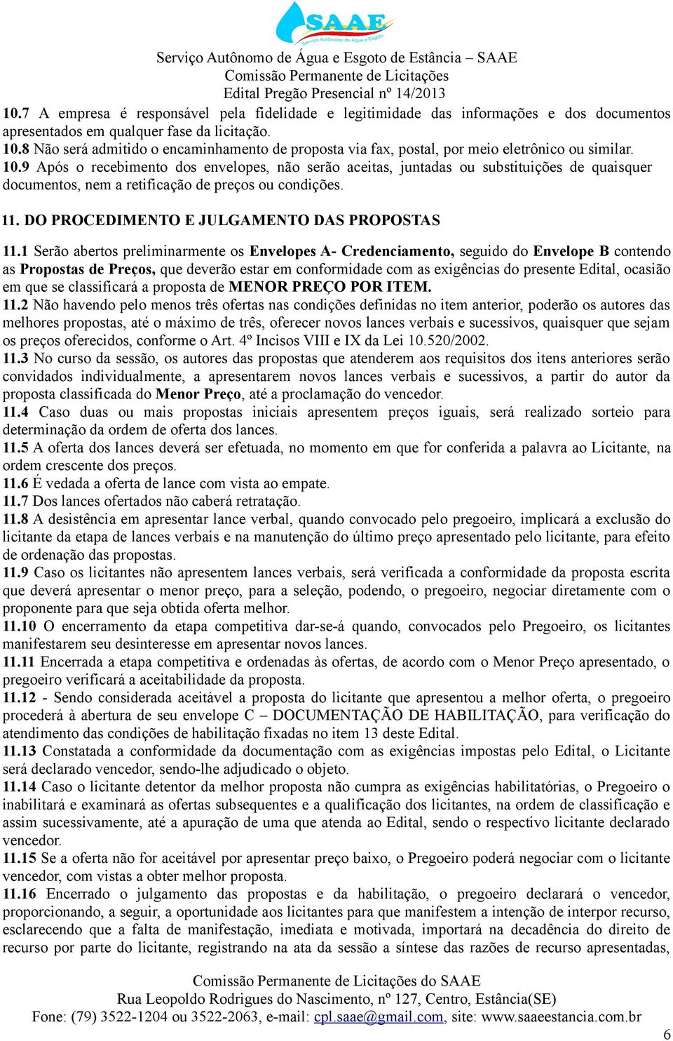 9 Após o recebimento dos envelopes, não serão aceitas, juntadas ou substituições de quaisquer documentos, nem a retificação de preços ou condições. 11. DO PROCEDIMENTO E JULGAMENTO DAS PROPOSTAS 11.