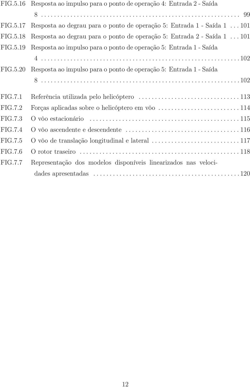 5.20 Resposta ao impulso para o ponto de operação 5: Entrada 1 - Saída 8.............................................................102 FIG.7.1 Referência utilizada pelo helicóptero............................... 113 FIG.