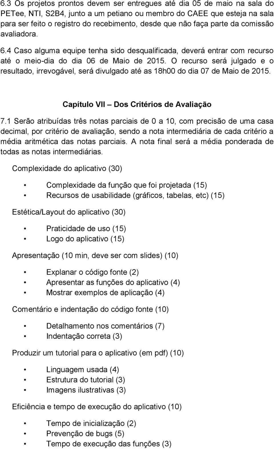 O recurso será julgado e o resultado, irrevogável, será divulgado até as 18h00 do dia 07 de Maio de 2015. Capítulo VII Dos Critérios de Avaliação 7.