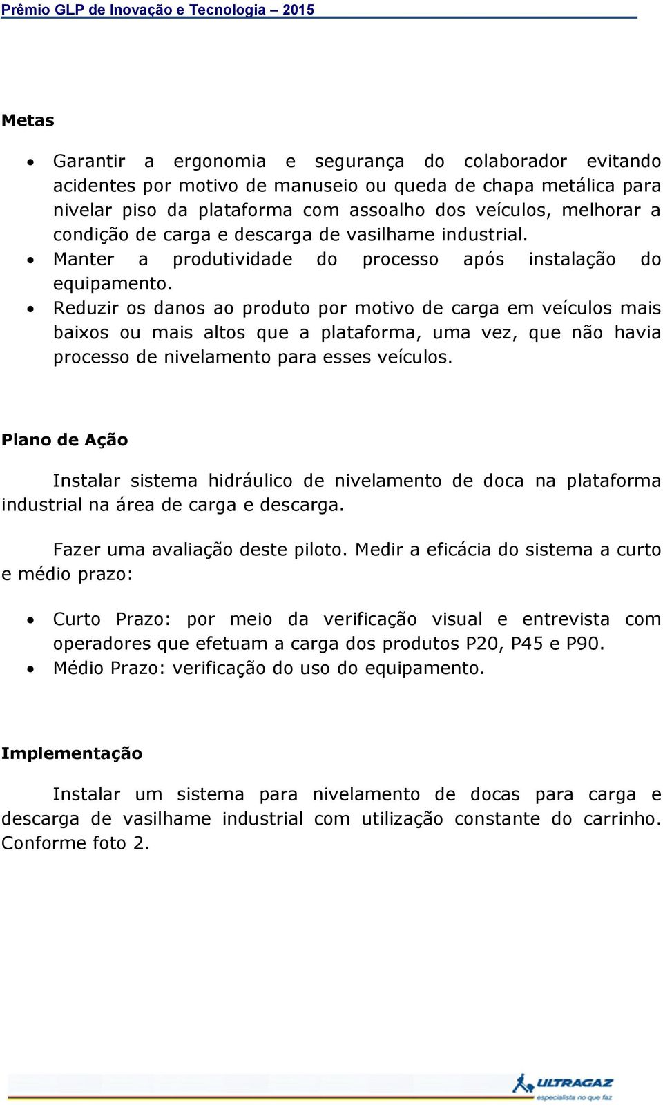 Reduzir os danos ao produto por motivo de carga em veículos mais baixos ou mais altos que a plataforma, uma vez, que não havia processo de nivelamento para esses veículos.