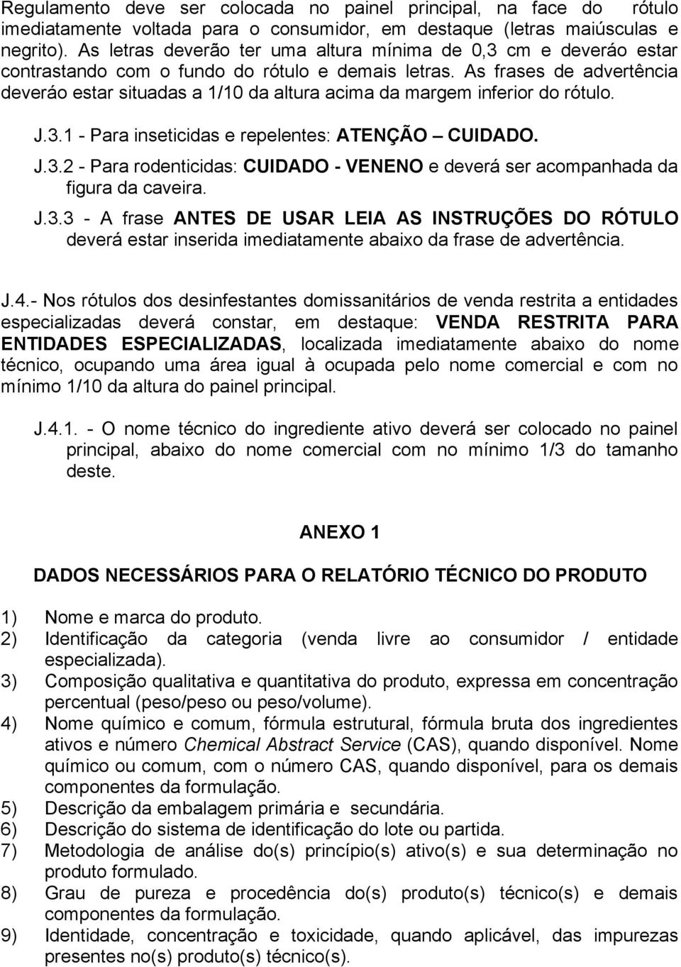 As frases de advertência deveráo estar situadas a 1/10 da altura acima da margem inferior do rótulo. J.3.1 - Para inseticidas e repelentes: ATENÇÃO CUIDADO. J.3.2 - Para rodenticidas: CUIDADO - VENENO e deverá ser acompanhada da figura da caveira.