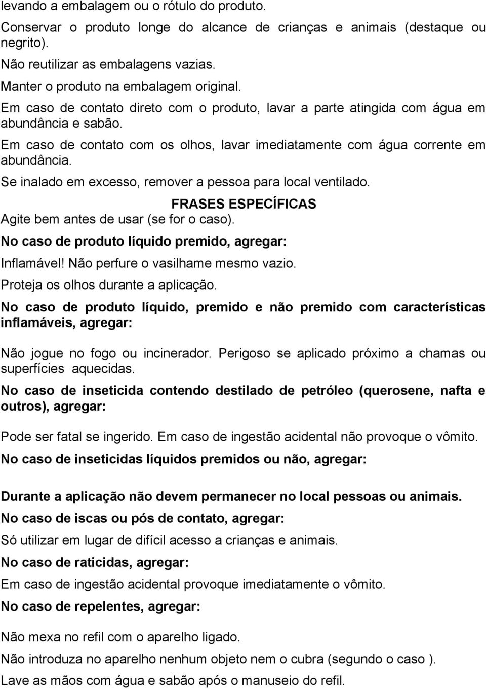 Em caso de contato com os olhos, lavar imediatamente com água corrente em abundância. Se inalado em excesso, remover a pessoa para local ventilado.