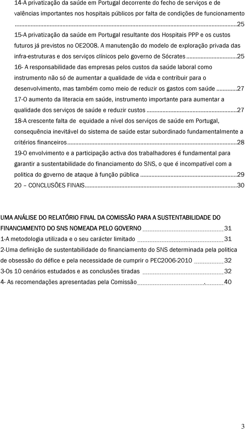 A manutenção do modelo de exploração privada das infra-estruturas e dos serviços clínicos pelo governo de Sócrates.