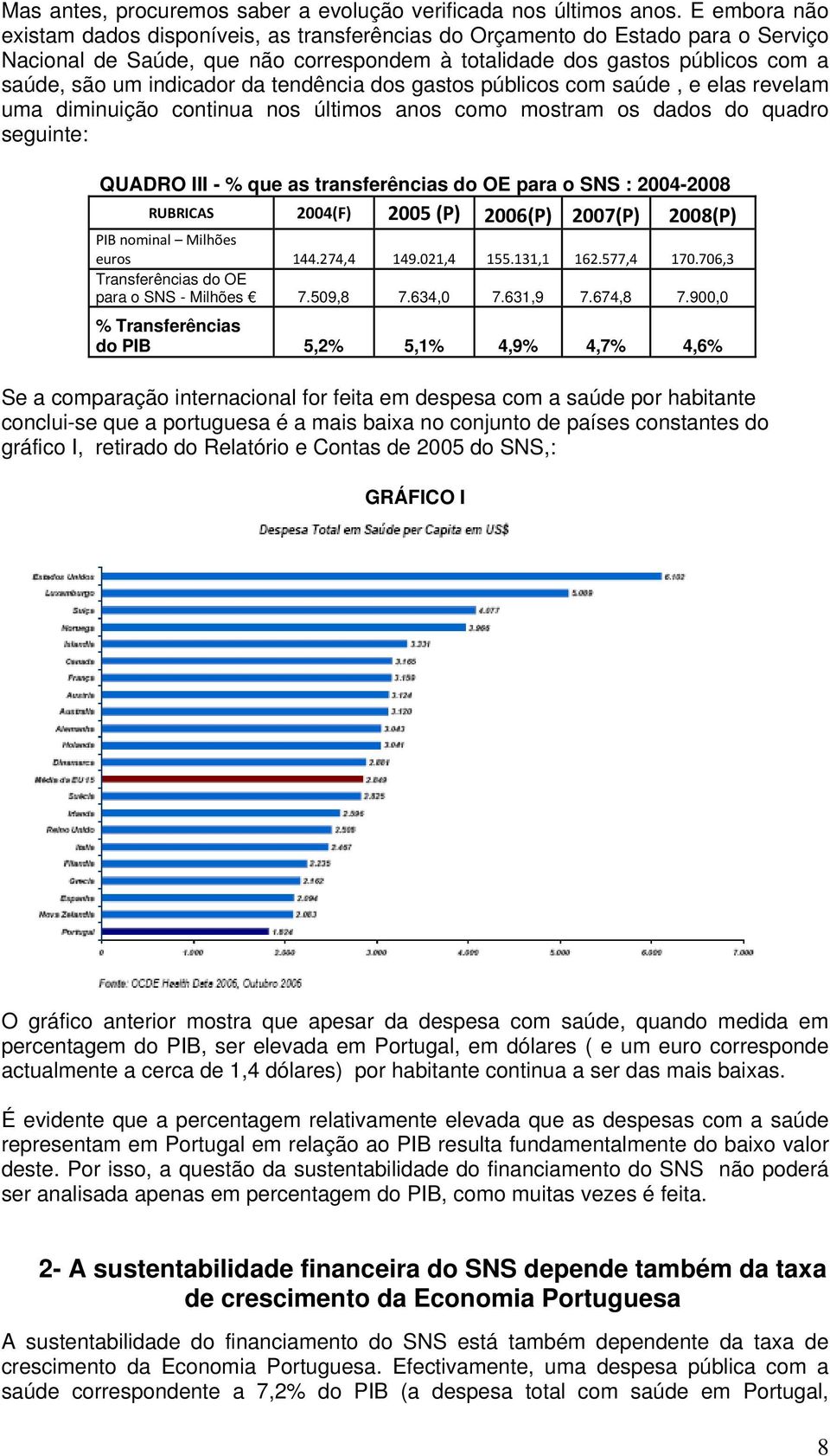 da tendência dos gastos públicos com saúde, e elas revelam uma diminuição continua nos últimos anos como mostram os dados do quadro seguinte: QUADRO III - % que as transferências do OE para o SNS :