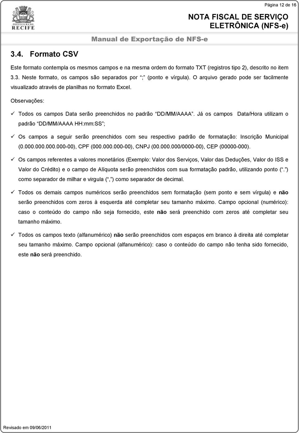 Já os campos Data/Hora utilizam o padrão DD/MM/AAAA HH:mm:SS ; Os campos a seguir serão preenchidos com seu respectivo padrão de formatação: Inscrição Municipal (0.000.000.000.000-00), CPF (000.000.000-00), CNPJ (00.