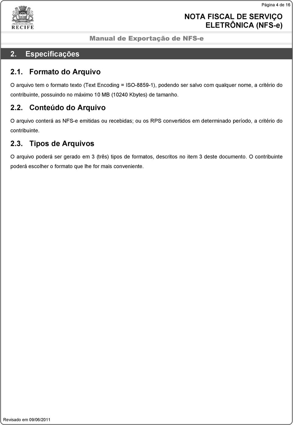 Formato do Arquivo O arquivo tem o formato texto (Text Encoding = ISO-8859-1), podendo ser salvo com qualquer nome, a critério do contribuinte,