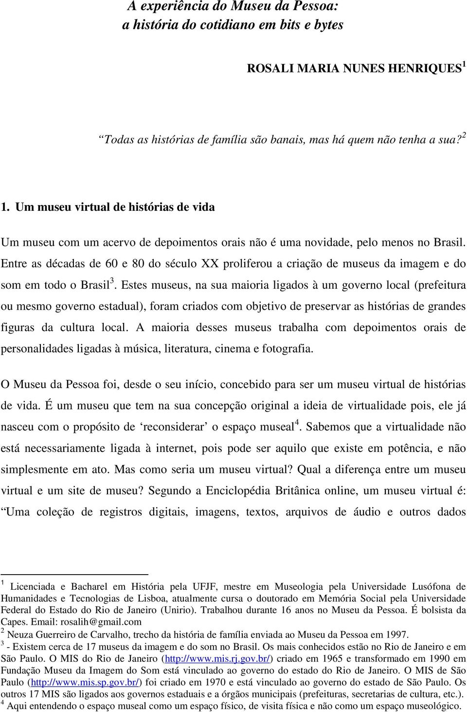 Entre as décadas de 60 e 80 do século XX proliferou a criação de museus da imagem e do som em todo o Brasil 3.