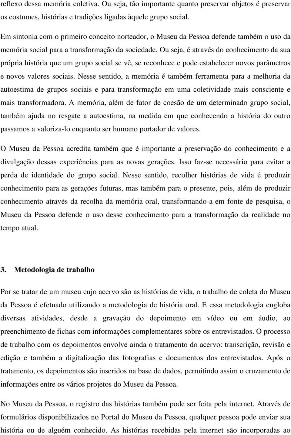 Ou seja, é através do conhecimento da sua própria história que um grupo social se vê, se reconhece e pode estabelecer novos parâmetros e novos valores sociais.