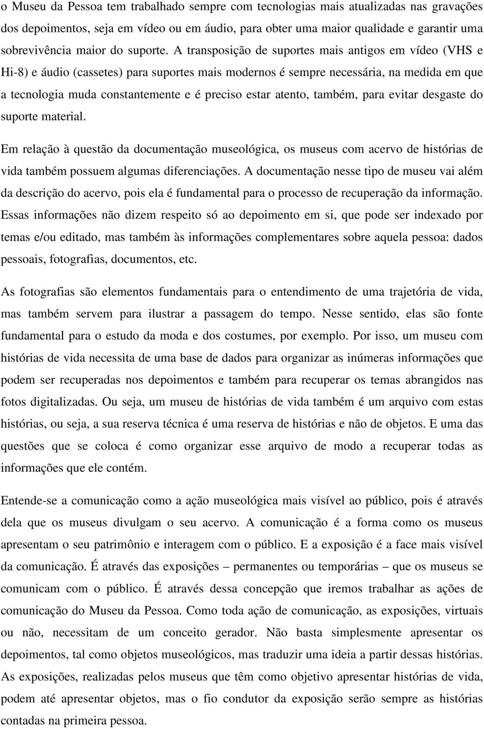 A transposição de suportes mais antigos em vídeo (VHS e Hi-8) e áudio (cassetes) para suportes mais modernos é sempre necessária, na medida em que a tecnologia muda constantemente e é preciso estar