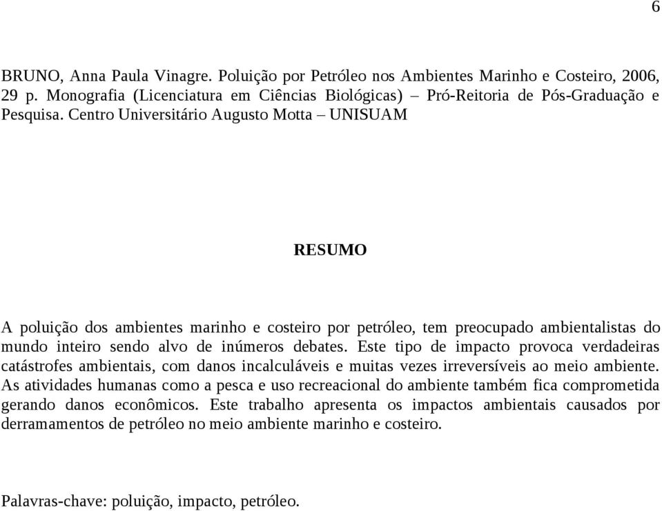 Este tipo de impacto provoca verdadeiras catástrofes ambientais, com danos incalculáveis e muitas vezes irreversíveis ao meio ambiente.