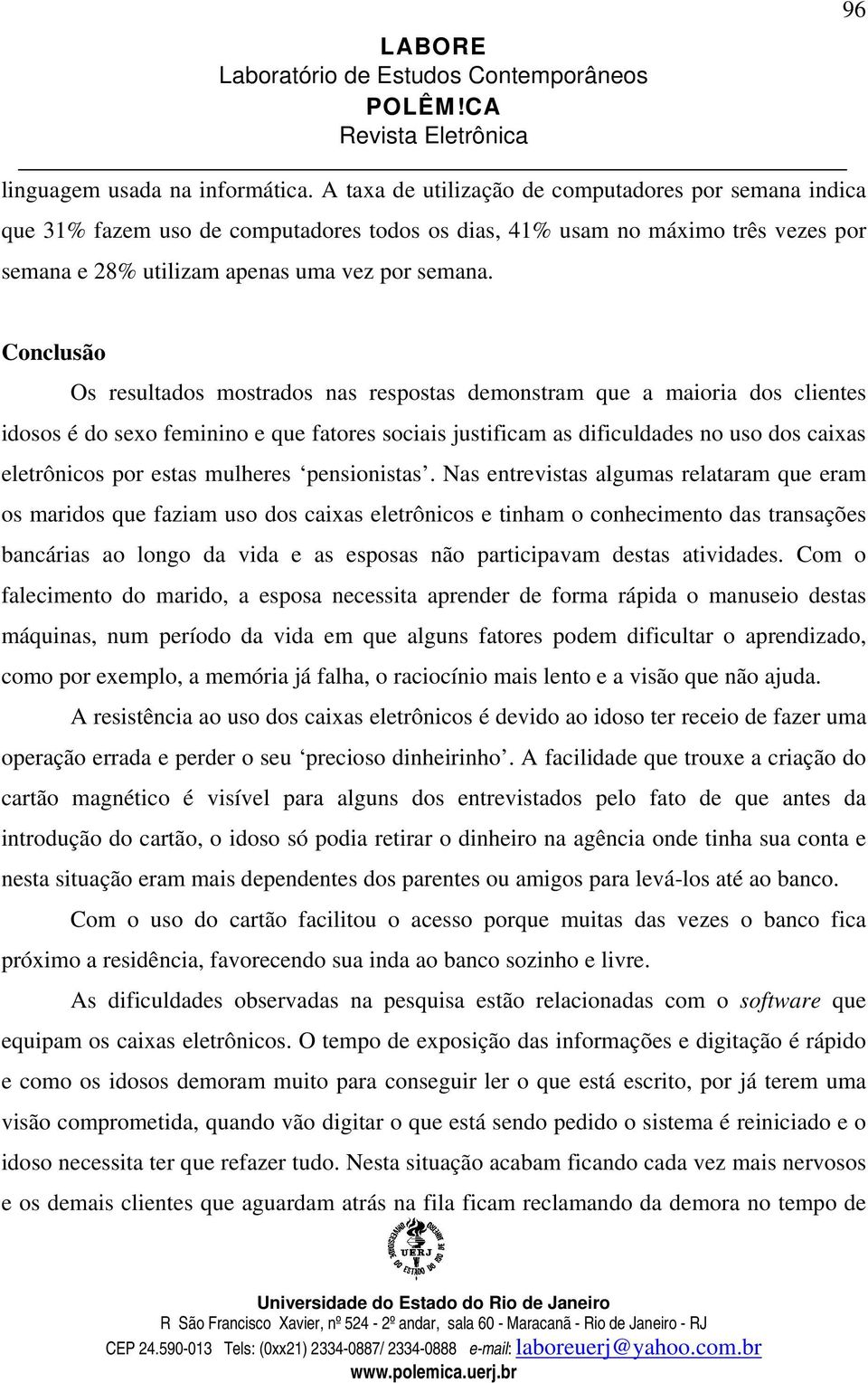 Conclusão Os resultados mostrados nas respostas demonstram que a maioria dos clientes idosos é do sexo feminino e que fatores sociais justificam as dificuldades no uso dos caixas eletrônicos por