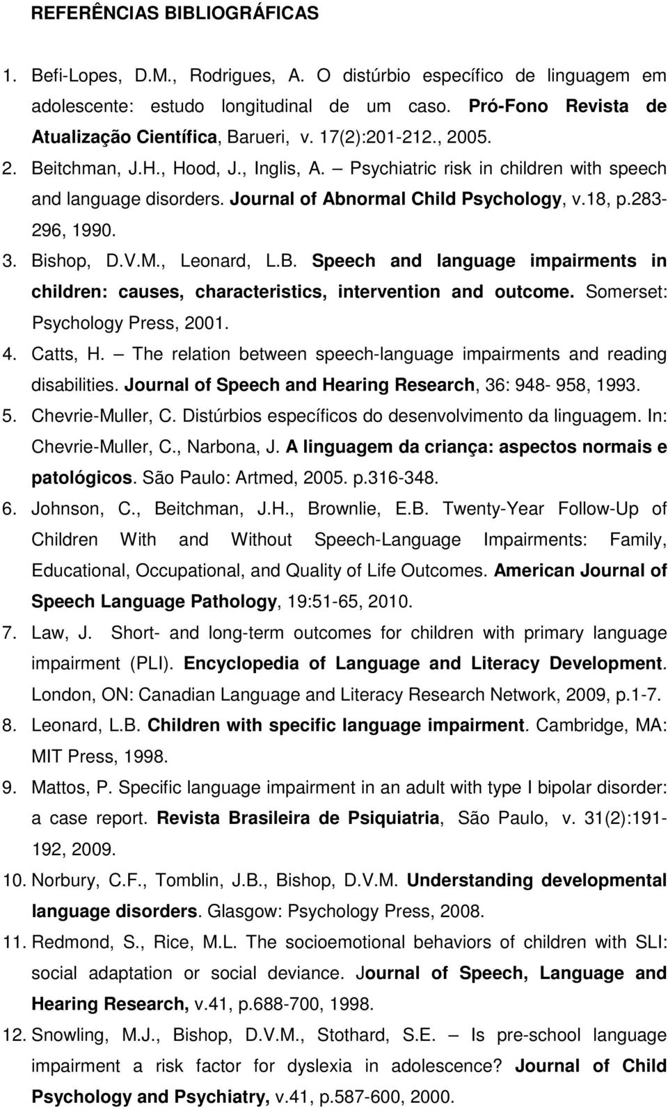 Journal of Abnormal Child Psychology, v.18, p.283-296, 1990. 3. Bishop, D.V.M., Leonard, L.B. Speech and language impairments in children: causes, characteristics, intervention and outcome.