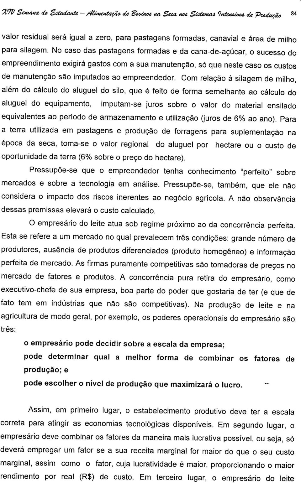 Com relação à silagem de milho, além do cálculo do aluguel do silo, que é feito de forma semelhante ao cálculo do aluguel do equipamento, imputam-se juros sobre o valor do material ensilado