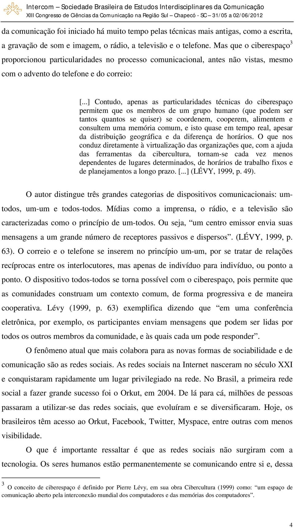 ..] Contudo, apenas as particularidades técnicas do ciberespaço permitem que os membros de um grupo humano (que podem ser tantos quantos se quiser) se coordenem, cooperem, alimentem e consultem uma