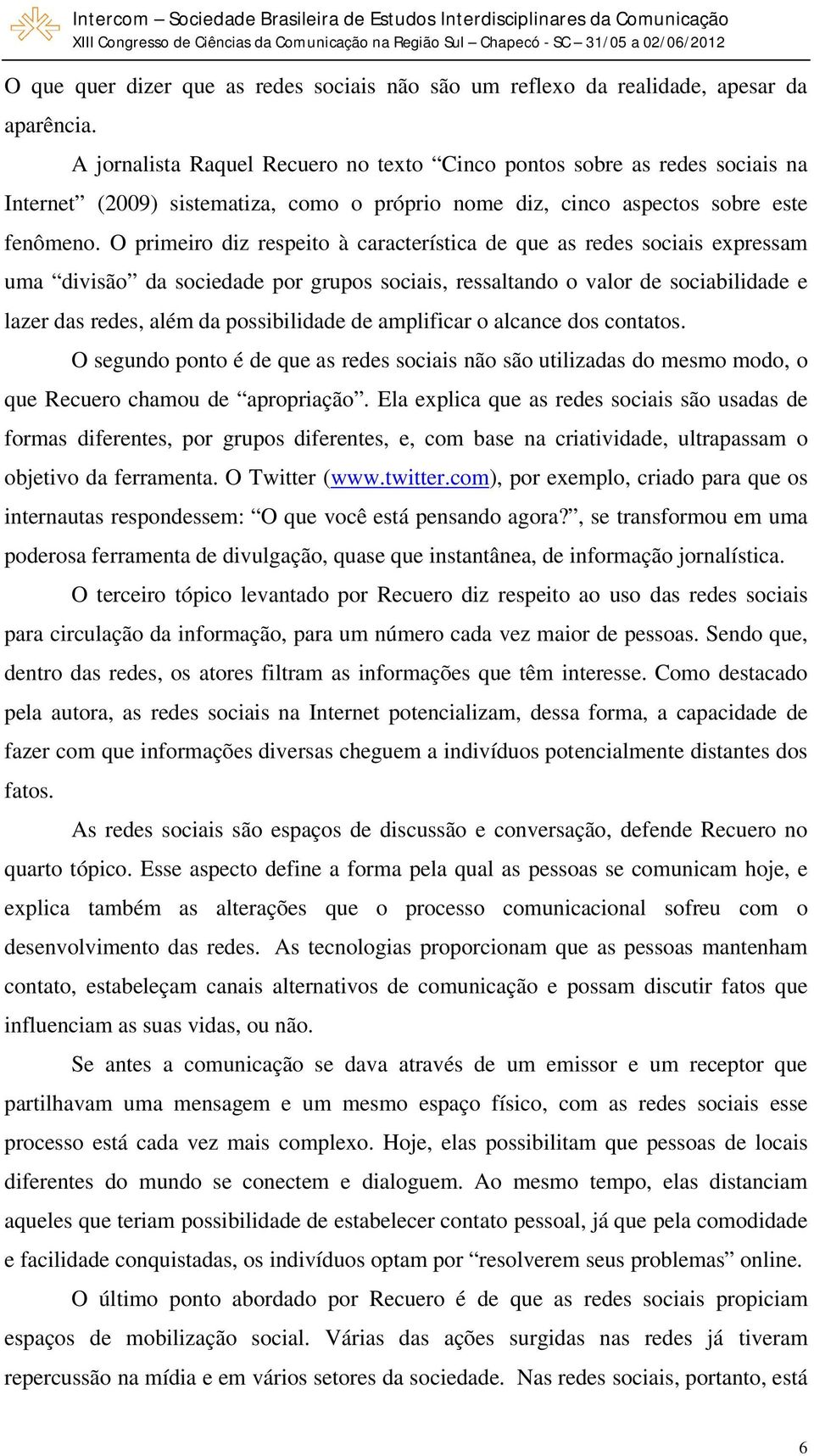 O primeiro diz respeito à característica de que as redes sociais expressam uma divisão da sociedade por grupos sociais, ressaltando o valor de sociabilidade e lazer das redes, além da possibilidade