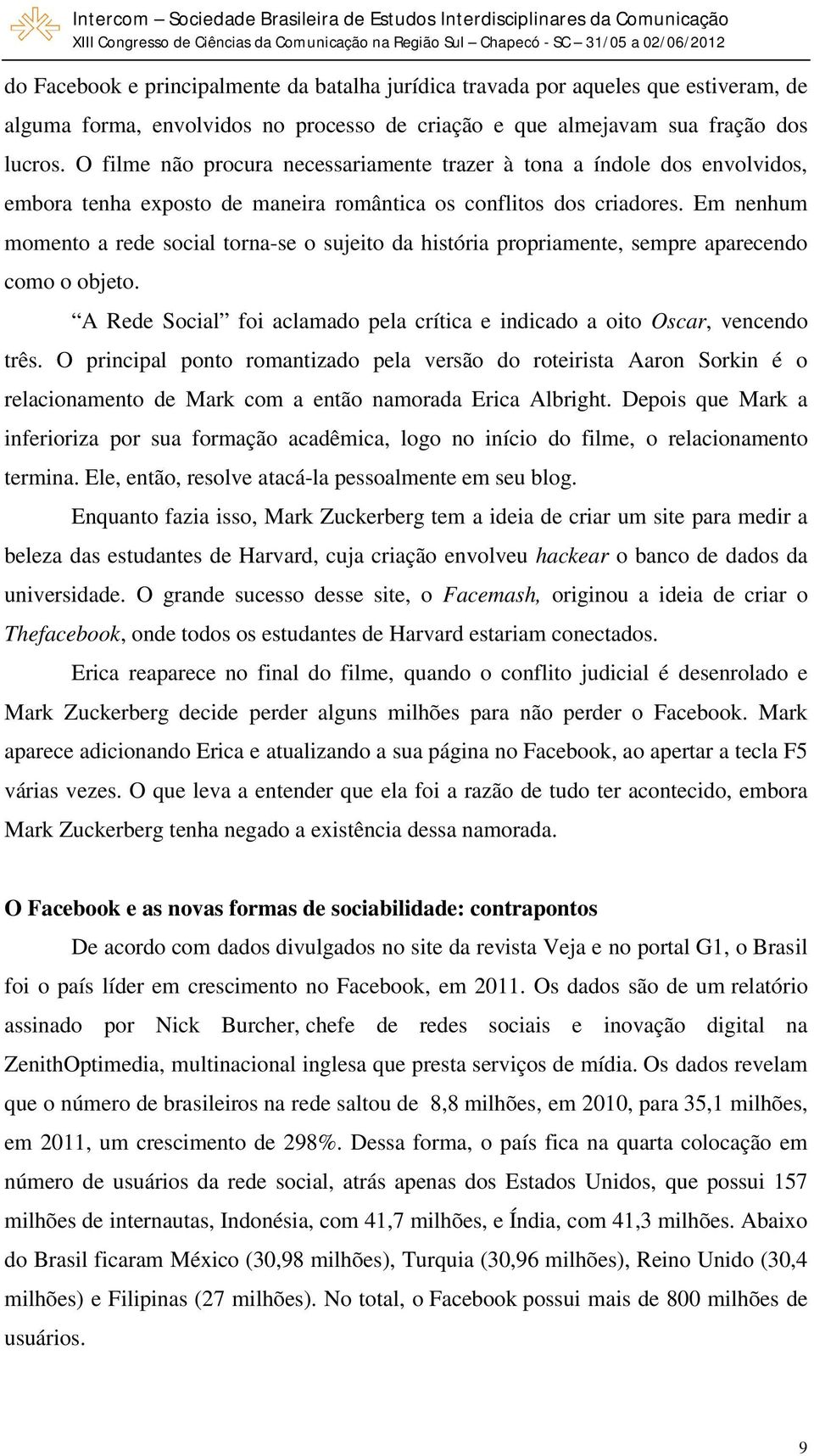 Em nenhum momento a rede social torna-se o sujeito da história propriamente, sempre aparecendo como o objeto. A Rede Social foi aclamado pela crítica e indicado a oito Oscar, vencendo três.