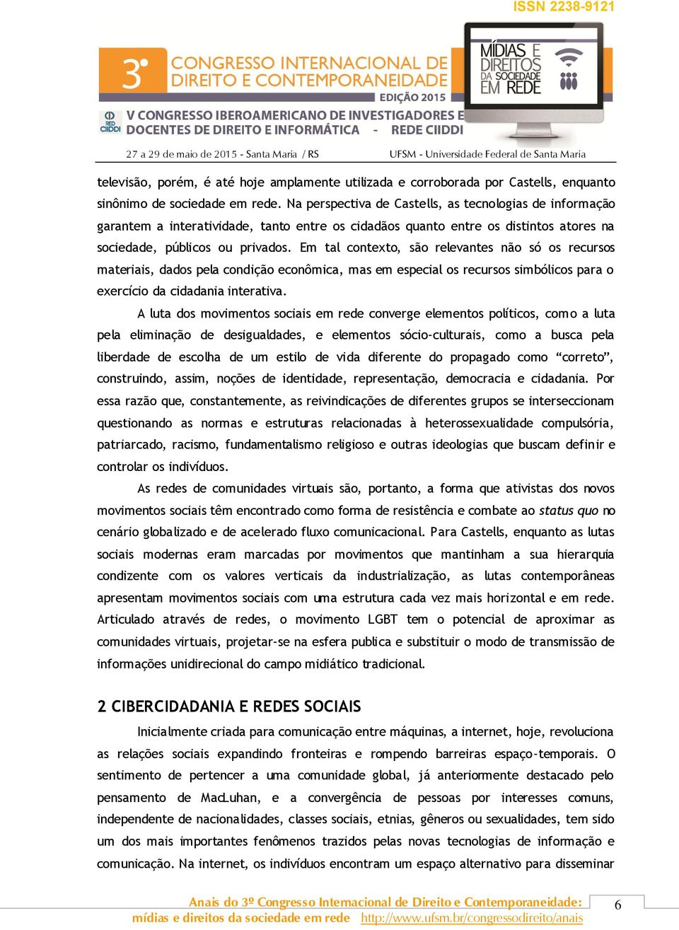 Em tal contexto, são relevantes não só os recursos materiais, dados pela condição econômica, mas em especial os recursos simbólicos para o exercício da cidadania interativa.