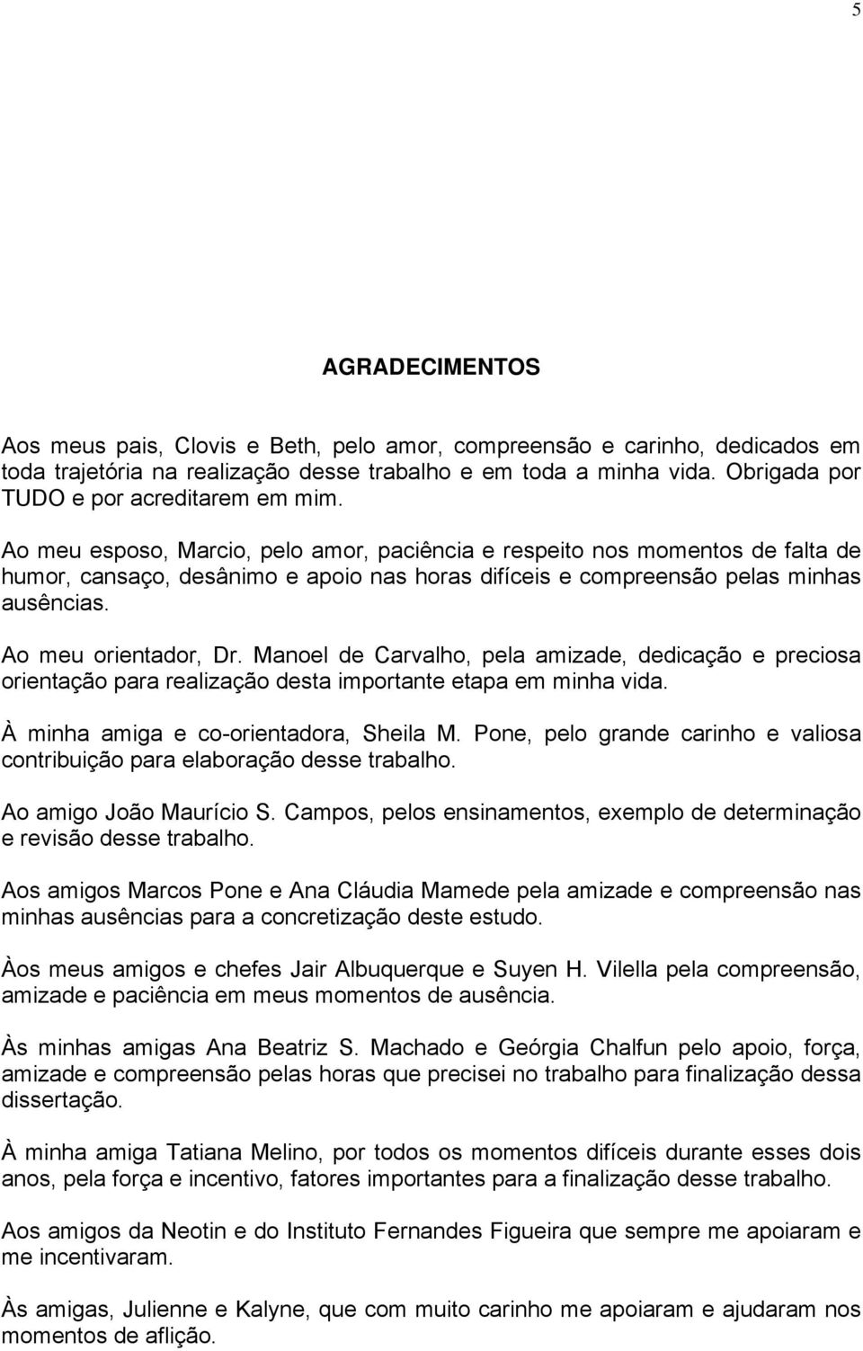 Ao meu esposo, Marcio, pelo amor, paciência e respeito nos momentos de falta de humor, cansaço, desânimo e apoio nas horas difíceis e compreensão pelas minhas ausências. Ao meu orientador, Dr.