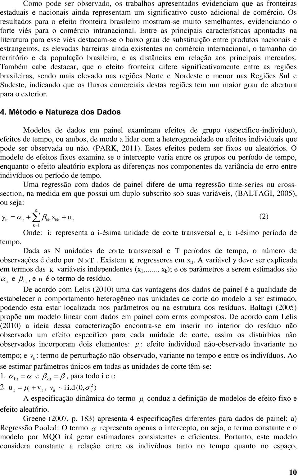 Entre as principais características apontadas na literatura para esse viés destacam-se o baixo grau de substituição entre produtos nacionais e estrangeiros, as elevadas barreiras ainda existentes no