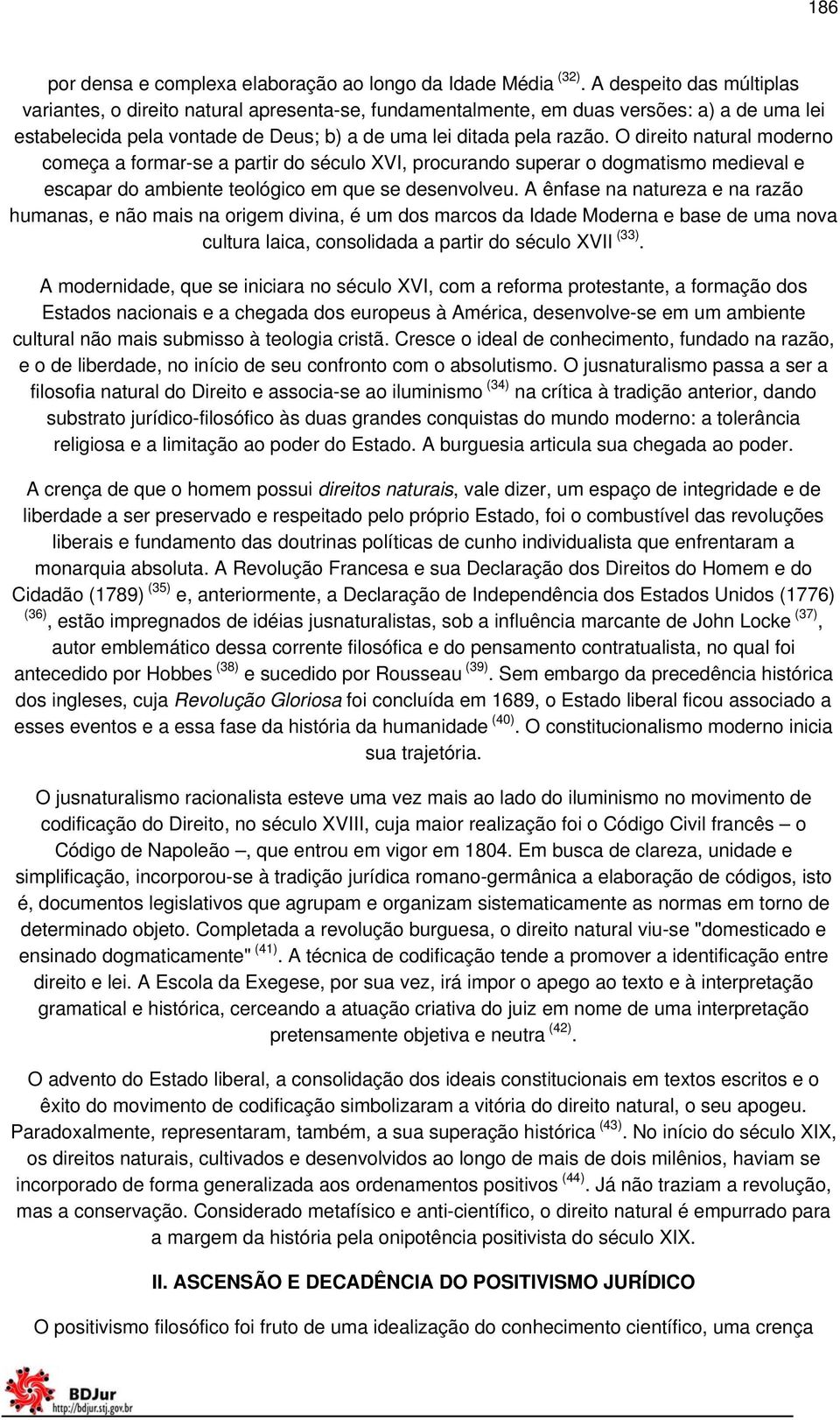 O direito natural moderno começa a formar-se a partir do século XVI, procurando superar o dogmatismo medieval e escapar do ambiente teológico em que se desenvolveu.