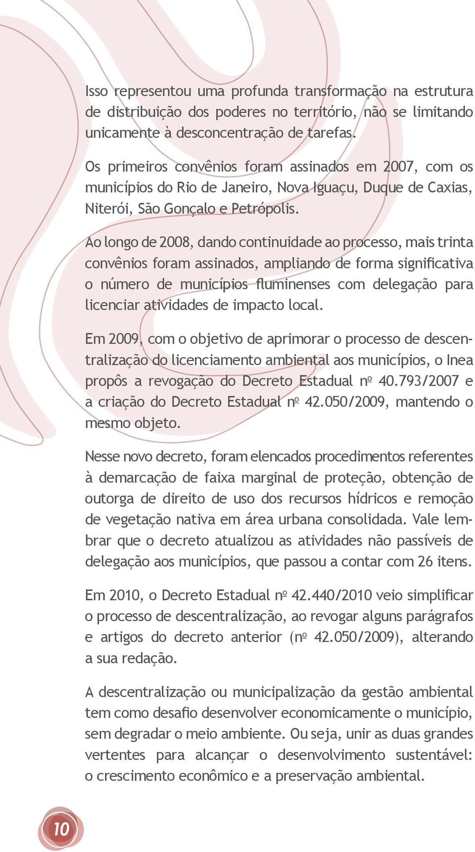 Ao longo de 2008, dando continuidade ao processo, mais trinta convênios foram assinados, ampliando de forma significativa o número de municípios fluminenses com delegação para licenciar atividades de