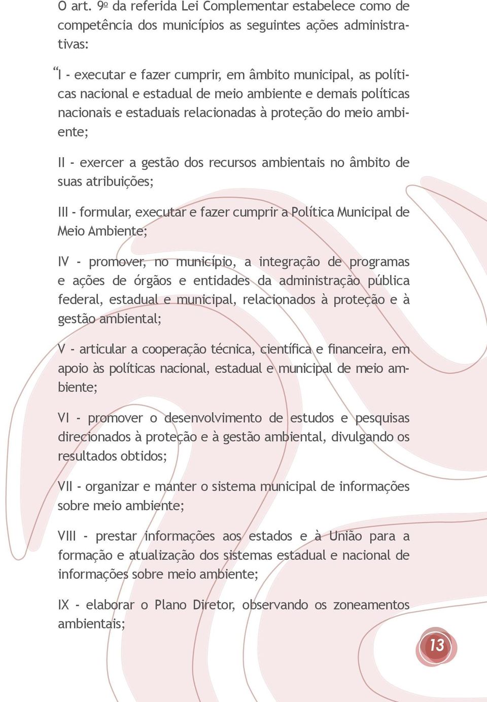 de meio ambiente e demais políticas nacionais e estaduais relacionadas à proteção do meio ambiente; II - exercer a gestão dos recursos ambientais no âmbito de suas atribuições; III - formular,