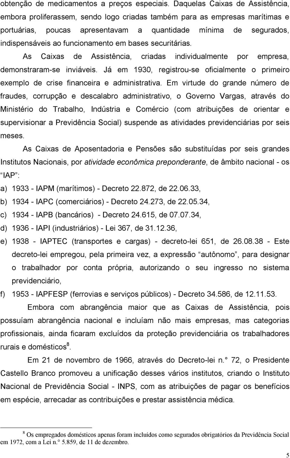 funcionamento em bases securitárias. As Caixas de Assistência, criadas individualmente por empresa, demonstraram-se inviáveis.