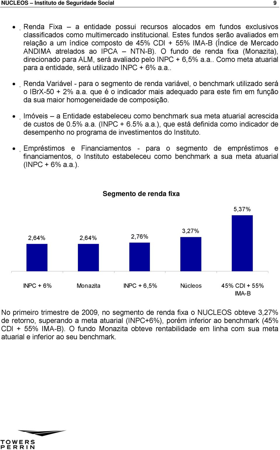 O fundo de renda fixa (Monazita), direcionado para ALM, será avaliado pelo INPC + 6,5% a.a.. Como meta atuarial para a entidade, será utilizado INPC + 6% a.a.. Renda Variável - para o segmento de renda variável, o benchmark utilizado será o IBrX-50 + 2% a.