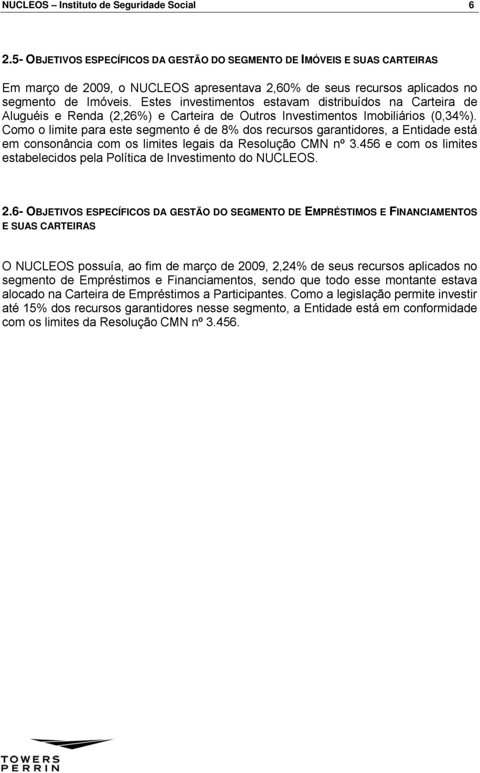 Estes investimentos estavam distribuídos na Carteira de Aluguéis e Renda (2,26%) e Carteira de Outros Investimentos Imobiliários (0,34%).