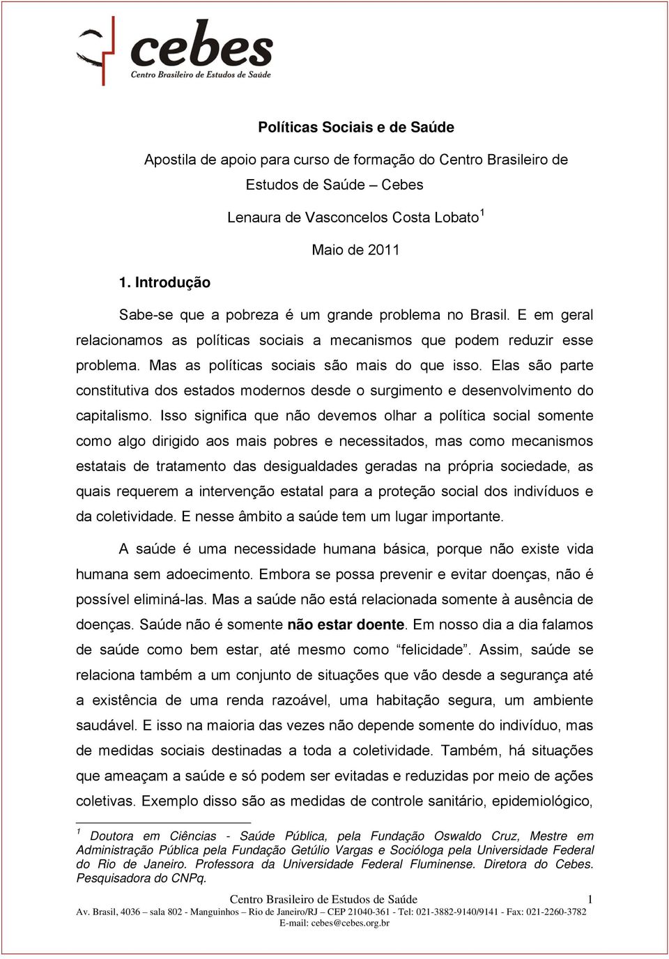 E em geral relacionamos as políticas sociais a mecanismos que podem reduzir esse problema. Mas as políticas sociais são mais do que isso.