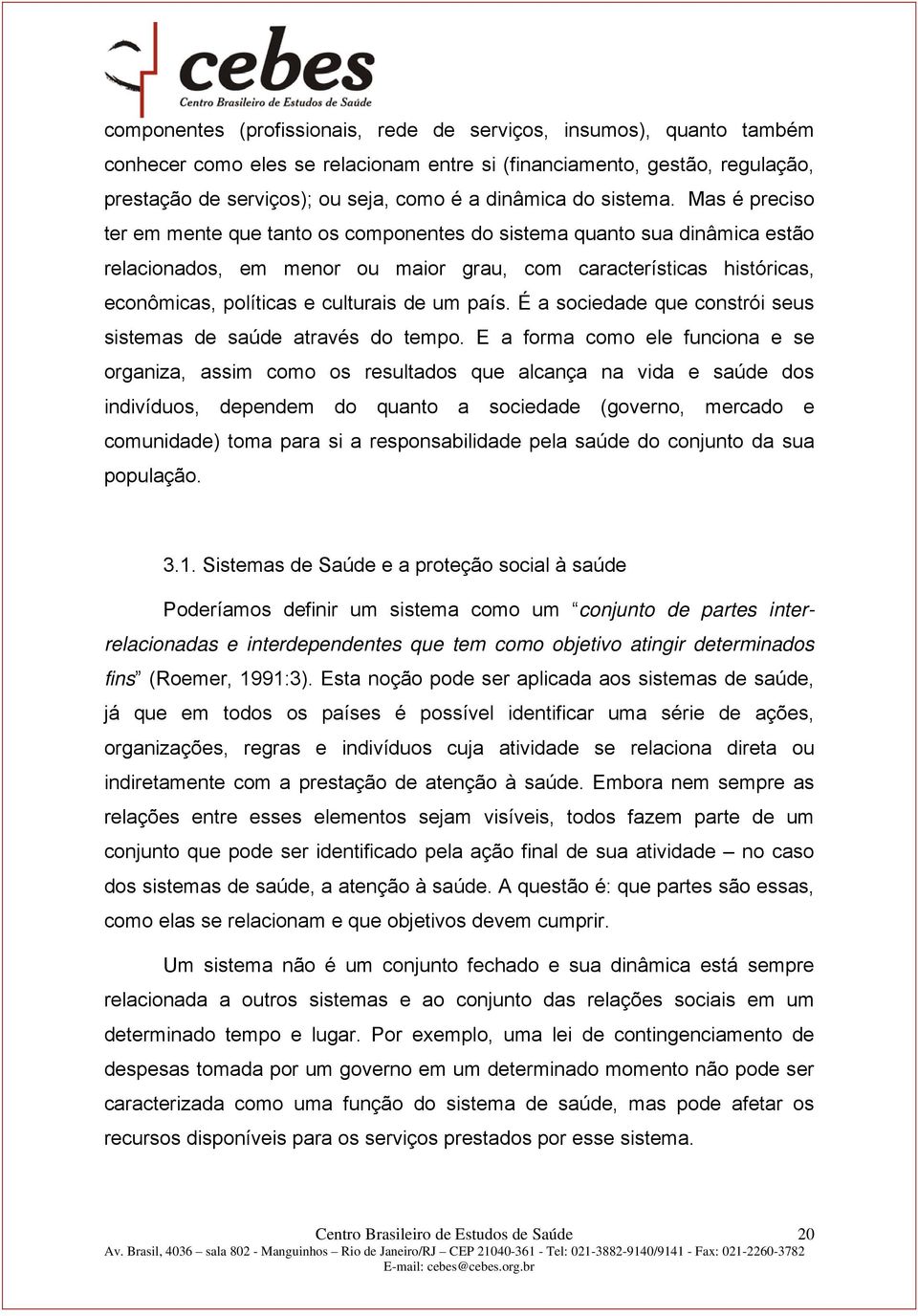 Mas é preciso ter em mente que tanto os componentes do sistema quanto sua dinâmica estão relacionados, em menor ou maior grau, com características históricas, econômicas, políticas e culturais de um